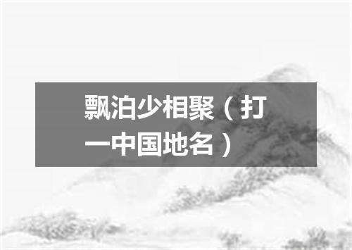 飘泊少相聚（打一中国地名）