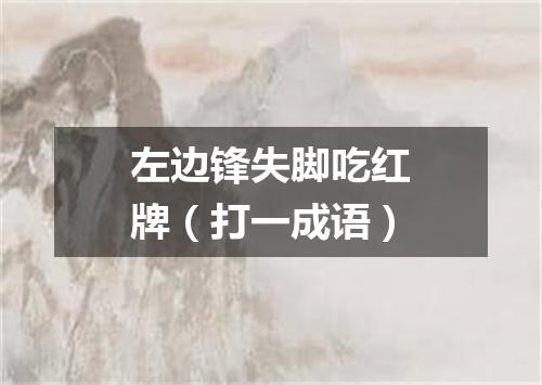 左边锋失脚吃红牌（打一成语）