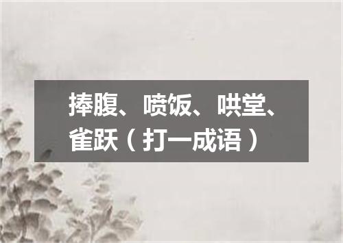 捧腹、喷饭、哄堂、雀跃（打一成语）