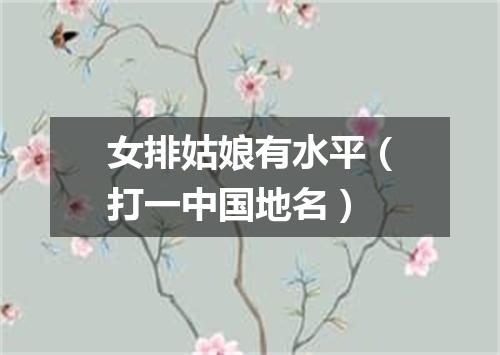 女排姑娘有水平（打一中国地名）