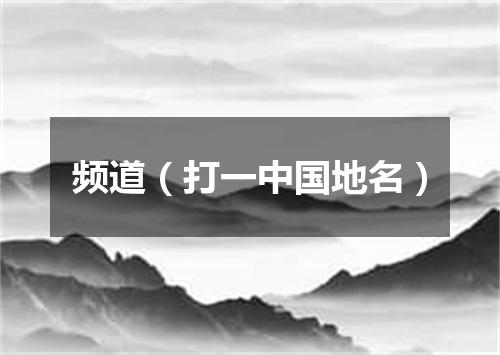 频道（打一中国地名）