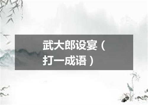 武大郎设宴（打一成语）