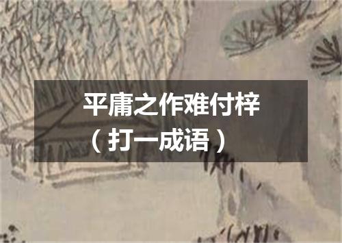 平庸之作难付梓（打一成语）