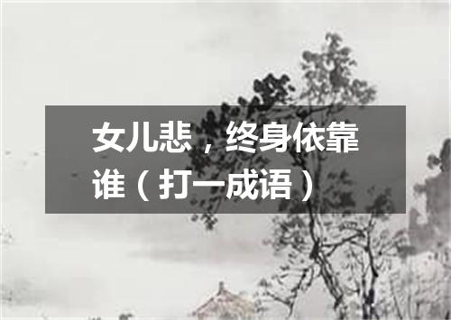 女儿悲，终身依靠谁（打一成语）
