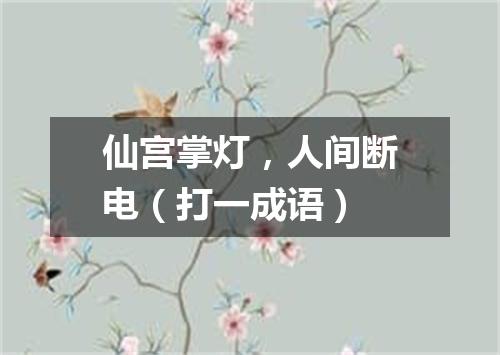 仙宫掌灯，人间断电（打一成语）