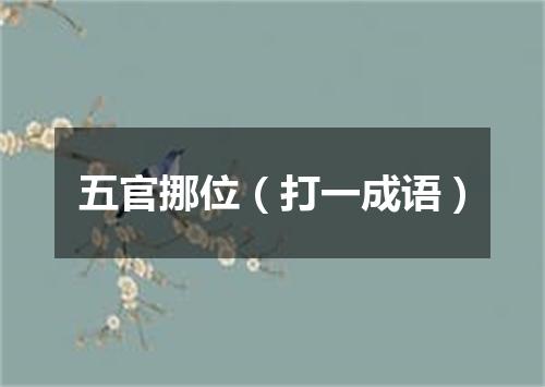 五官挪位（打一成语）