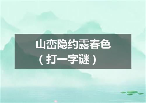 山峦隐约露春色（打一字谜）