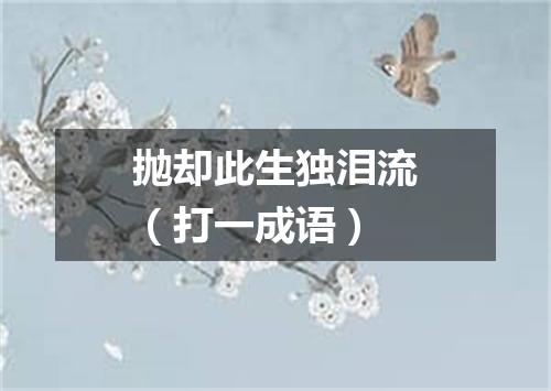 抛却此生独泪流（打一成语）