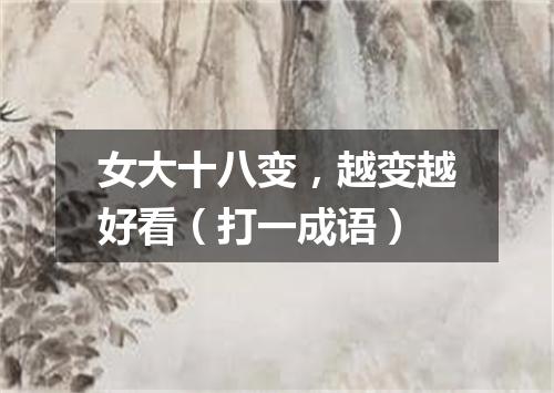 女大十八变，越变越好看（打一成语）