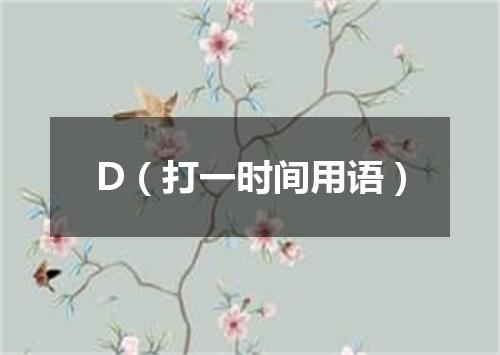 D（打一时间用语）