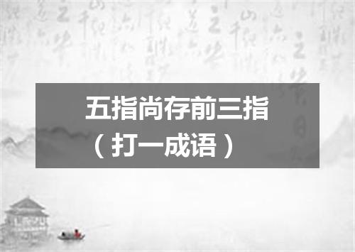 五指尚存前三指（打一成语）