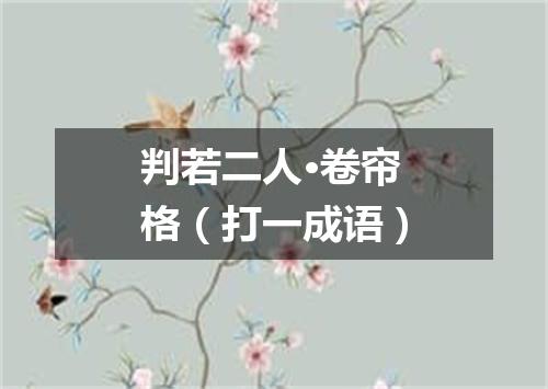 判若二人·卷帘格（打一成语）