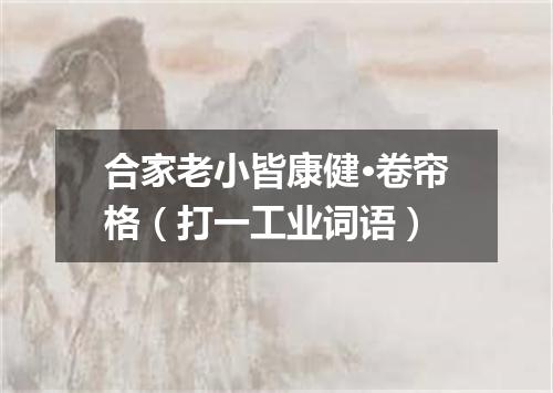 合家老小皆康健·卷帘格（打一工业词语）