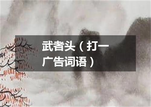 武者头（打一广告词语）