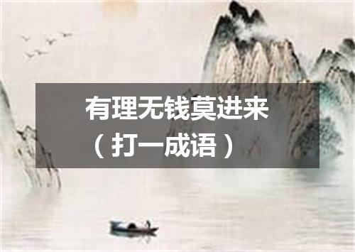 有理无钱莫进来（打一成语）