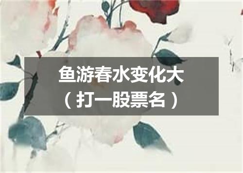 鱼游春水变化大（打一股票名）