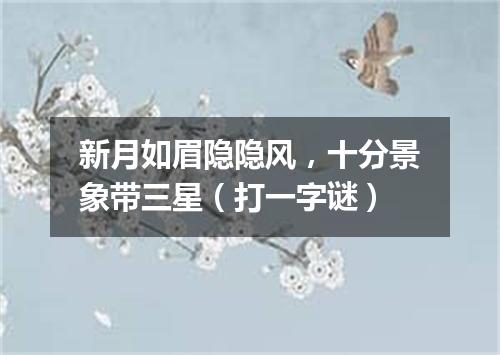 新月如眉隐隐风，十分景象带三星（打一字谜）
