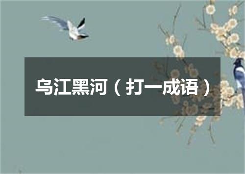 乌江黑河（打一成语）