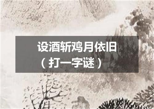 设酒斩鸡月依旧（打一字谜）