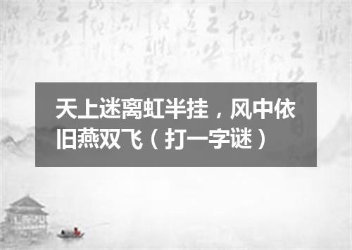 天上迷离虹半挂，风中依旧燕双飞（打一字谜）