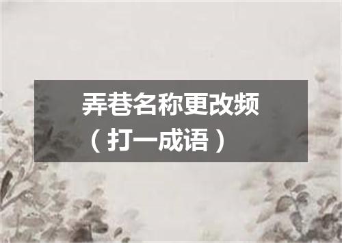 弄巷名称更改频（打一成语）