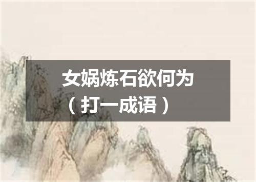 女娲炼石欲何为（打一成语）