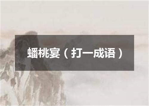 蟠桃宴（打一成语）