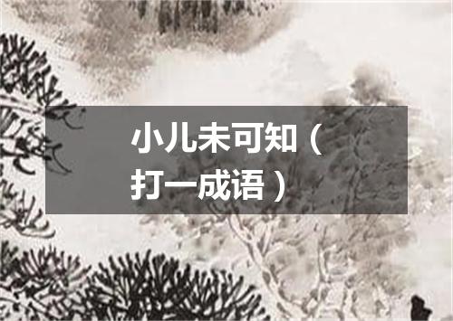 小儿未可知（打一成语）