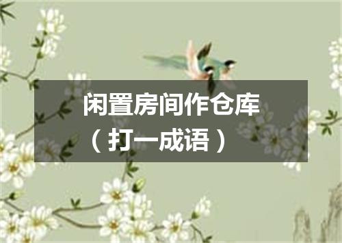 闲置房间作仓库（打一成语）