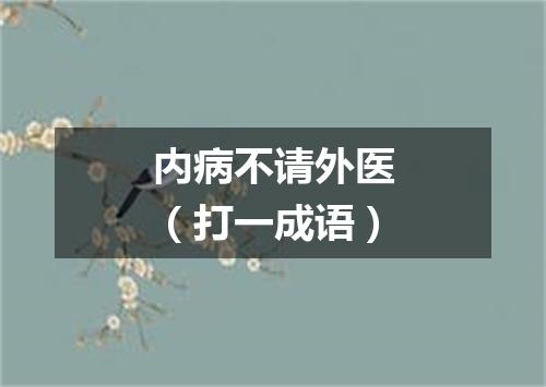 内病不请外医（打一成语）