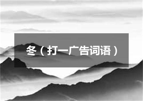 冬（打一广告词语）