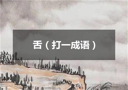 舌（打一成语）