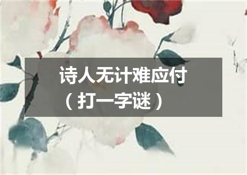 诗人无计难应付（打一字谜）