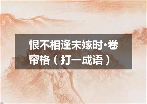 恨不相逢未嫁时·卷帘格（打一成语）