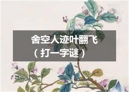 舍空人迹叶翻飞（打一字谜）