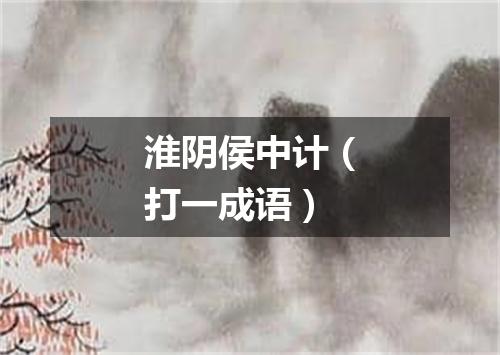 淮阴侯中计（打一成语）