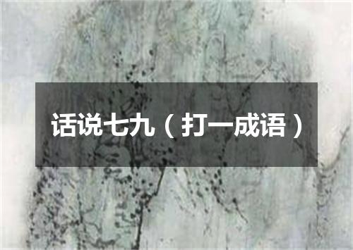 话说七九（打一成语）