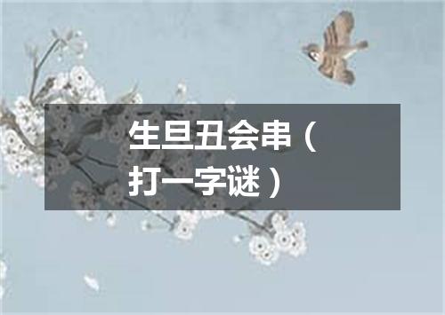 生旦丑会串（打一字谜）