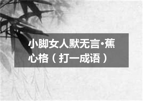 小脚女人默无言·蕉心格（打一成语）