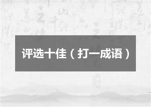 评选十佳（打一成语）