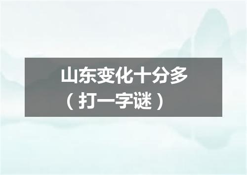 山东变化十分多（打一字谜）