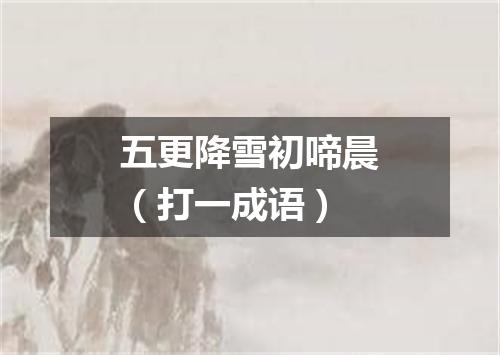 五更降雪初啼晨（打一成语）