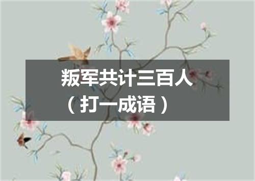叛军共计三百人（打一成语）
