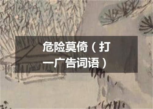 危险莫倚（打一广告词语）