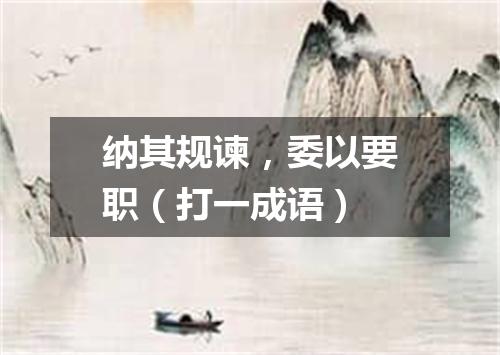 纳其规谏，委以要职（打一成语）