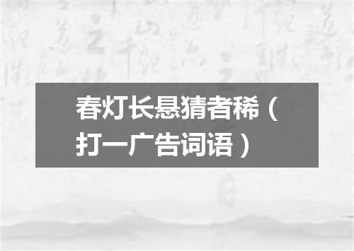 春灯长悬猜者稀（打一广告词语）