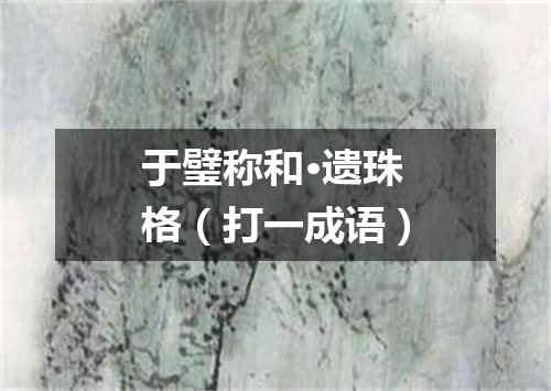 于璧称和·遗珠格（打一成语）