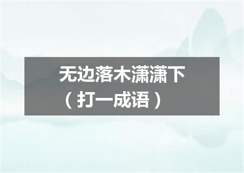 无边落木潇潇下（打一成语）