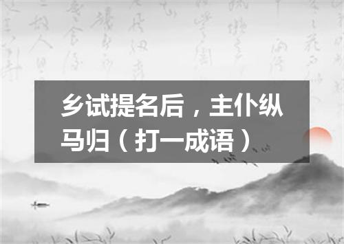 乡试提名后，主仆纵马归（打一成语）
