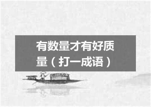 有数量才有好质量（打一成语）
